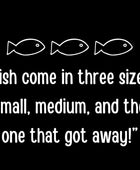 Fish come in three sizes: small, medium and the one that got away! man t-shirt - Funny Nikko